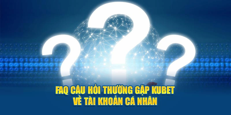 Câu hỏi thường gặp kubet77 về vấn đề tài khoản cá nhân