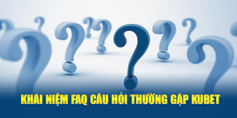 Tổng quan về chuyên mục “Câu hỏi thường gặp kubet77”