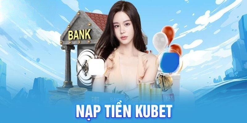 Cách thức nạp tiền Kubet77 trực tuyến đơn giản