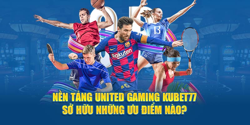 Nền tảng United Gaming Kubet77 sở hữu những ưu điểm nào?