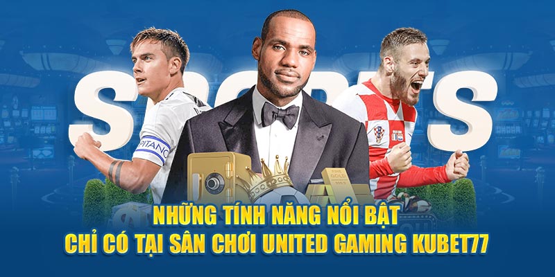 Những tính năng nổi bật chỉ có tại sân chơi United Gaming Kubet77