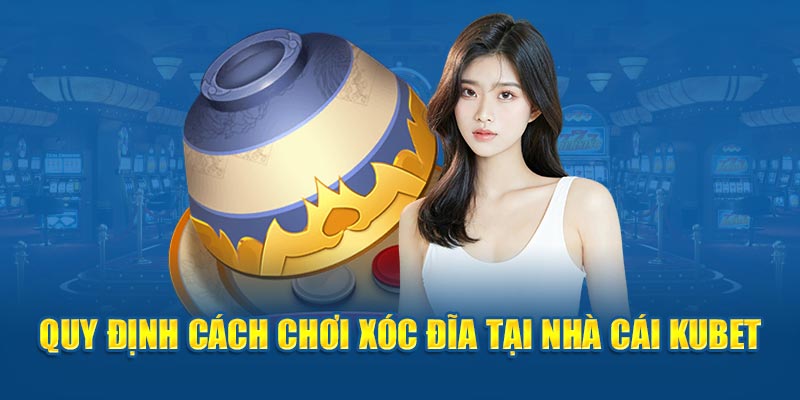 Quy định cách chơi Xóc Đĩa tại nhà cái Kubet